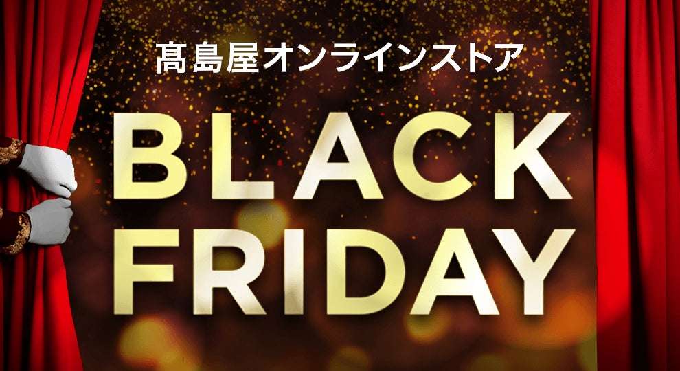 【高島屋オンラインストア】「ブラックフライデー」開催！今年はお得な商品を一足早く手に入れられる、タカシマヤアプリ会員様限定の先行販売も初開催 | 株式会社髙島屋のプレスリリース