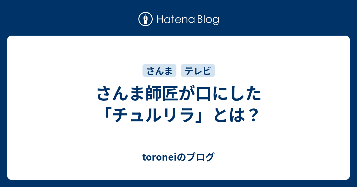 さんま師匠が口にした「チュルリラ」とは？ - toroneiのブログ