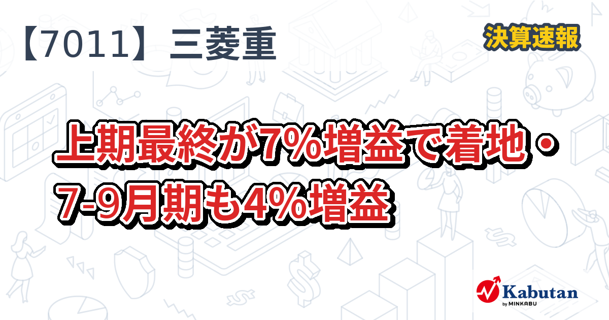 三菱重、上期最終が7％増益で着地・7-9月期も4％増益 - 株探
