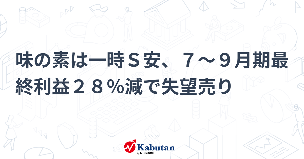味の素は一時Ｓ安、７～９月期最終利益２８％減で失望売り - 株探