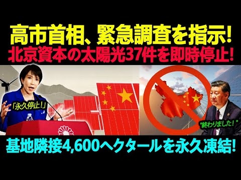 高市首相、緊急調査を指示！北京資本の太陽光37件を即時停止！基地隣接4,600ヘクタールを永久凍結！