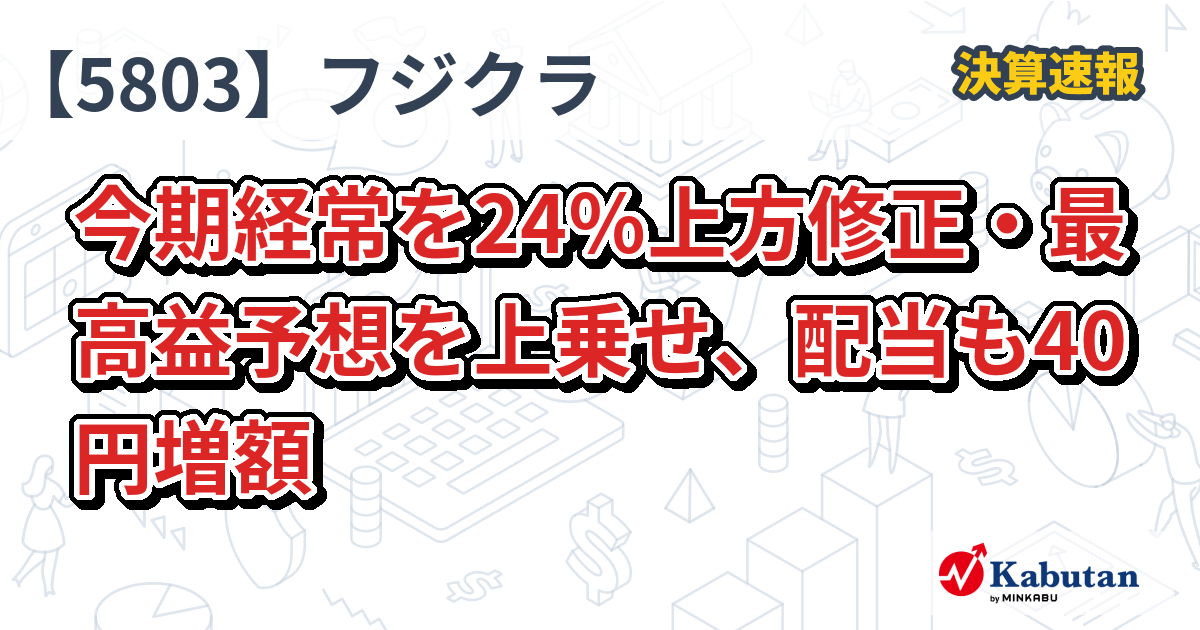 フジクラ、今期経常を24％上方修正・最高益予想を上乗せ、配当も40円増額 - 株探