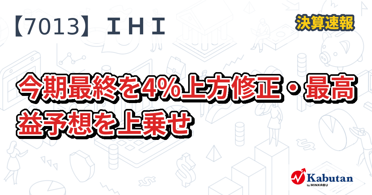 ＩＨＩ、今期最終を4％上方修正・最高益予想を上乗せ - 株探