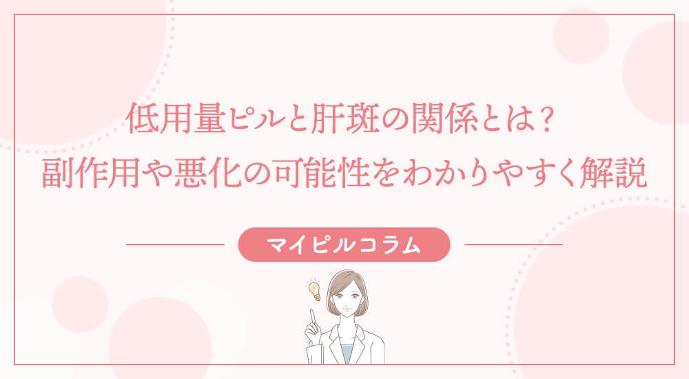 【医師監修】低用量ピルと肝斑の関係とは？副作用や悪化の可能性をわかりやすく解説／産婦人科医コラム｜マイピルオンライン
