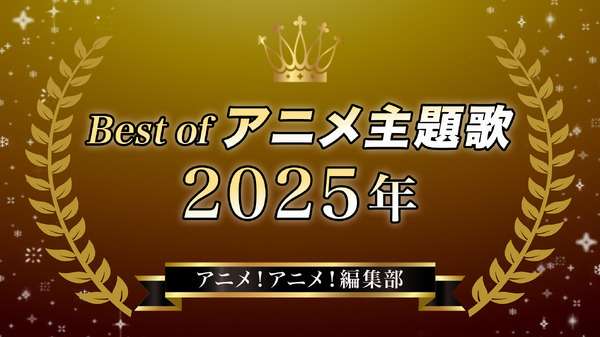 胸熱！Best of アニメ主題歌 2025～アニメ！アニメ！編集部メンバーが選ぶ魂の一押しソング | アニメ！アニメ！
