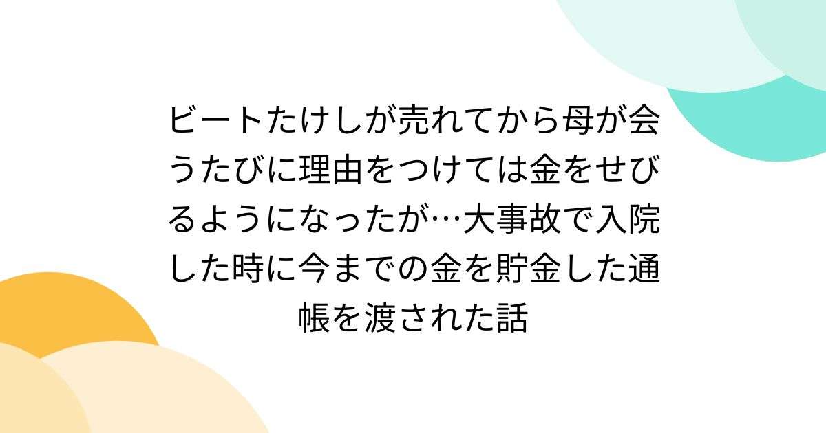 ビートたけしが売れてから母が会うたびに理由をつけては金をせびるようになったが…大事故で入院した時に今までの金を貯金した通帳を渡された話 - Togetter