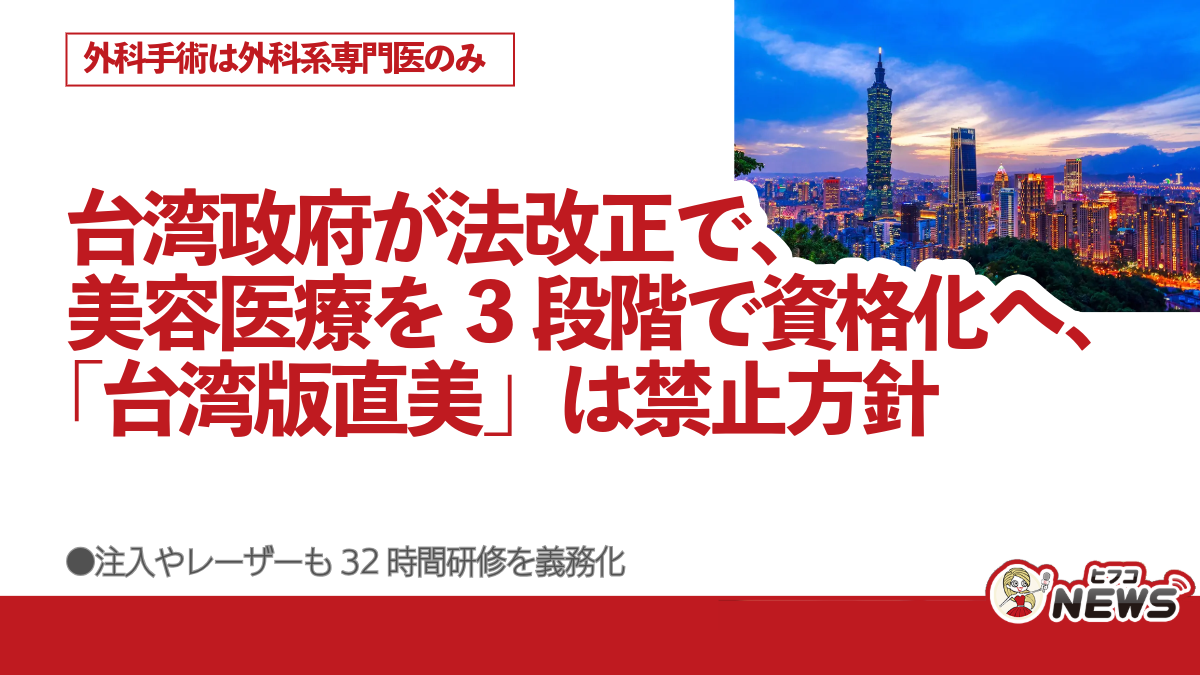 台湾政府が法改正で、美容医療を3段階で資格化へ、「台湾版直美」は禁止方針　外科手術は外科系専門医のみ、注入やレーザーも32時間研修を義務化 | ヒフコNEWS