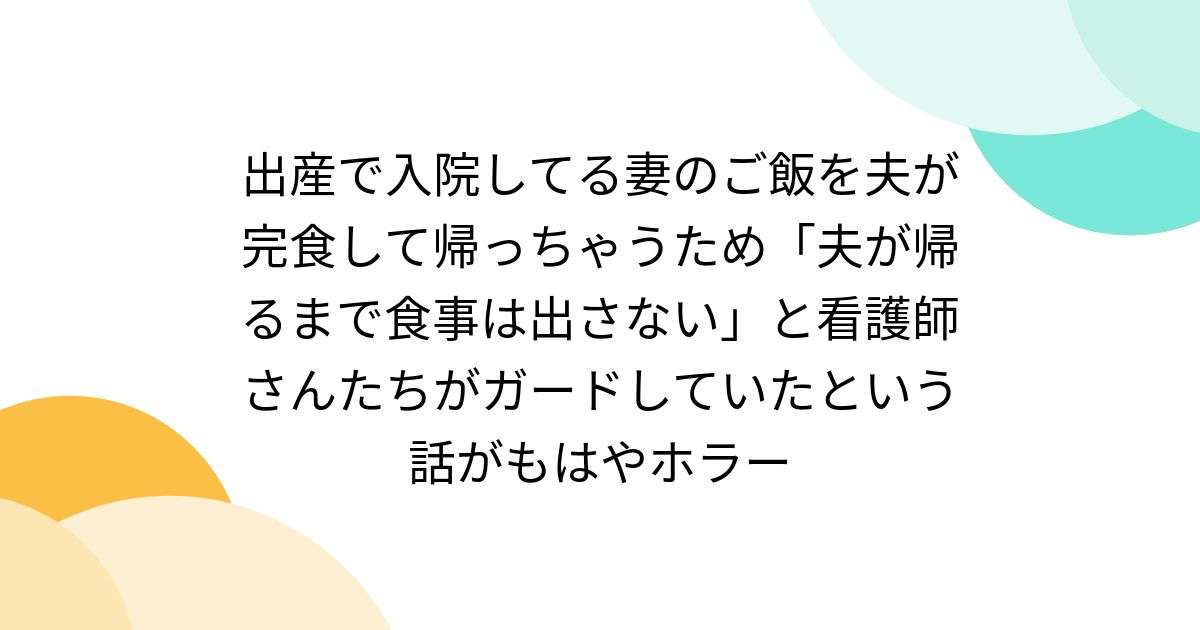 出産で入院してる妻のご飯を夫が完食して帰っちゃうため「夫が帰るまで食事は出さない」と看護師さんたちがガードしていたという話がもはやホラー - Togetter