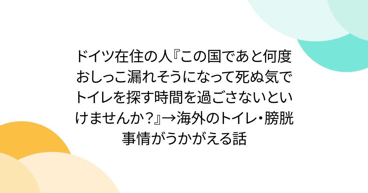 ドイツ在住の人『この国であと何度おしっこ漏れそうになって死ぬ気でトイレを探す時間を過ごさないといけませんか？』→海外のトイレ・膀胱事情がうかがえる話 - Togetter