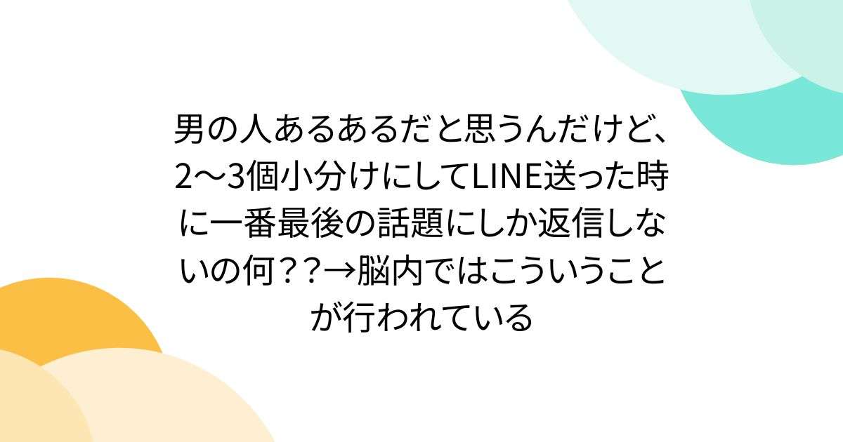 男の人あるあるだと思うんだけど、2～3個小分けにしてLINE送った時に一番最後の話題にしか返信しないの何？？→脳内ではこういうことが行われている - Togetter
