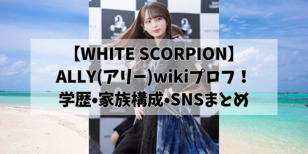 【WHITE SCORPION】ALLY(アリー)wikiプロフ！学歴•家族構成•SNSまとめ - hikohikoblog