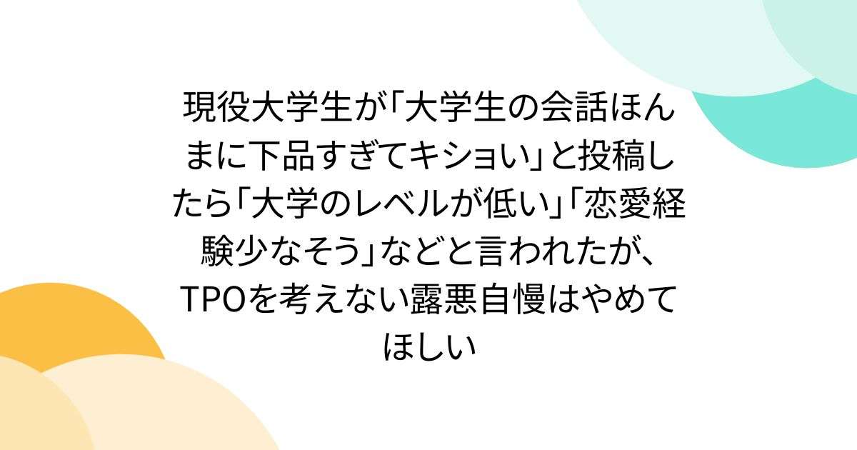 現役大学生が「大学生の会話ほんまに下品すぎてキショい」と投稿したら「大学のレベルが低い」「恋愛経験少なそう」などと言われたが、TPOを考えない露悪自慢はやめてほしい - Togetter