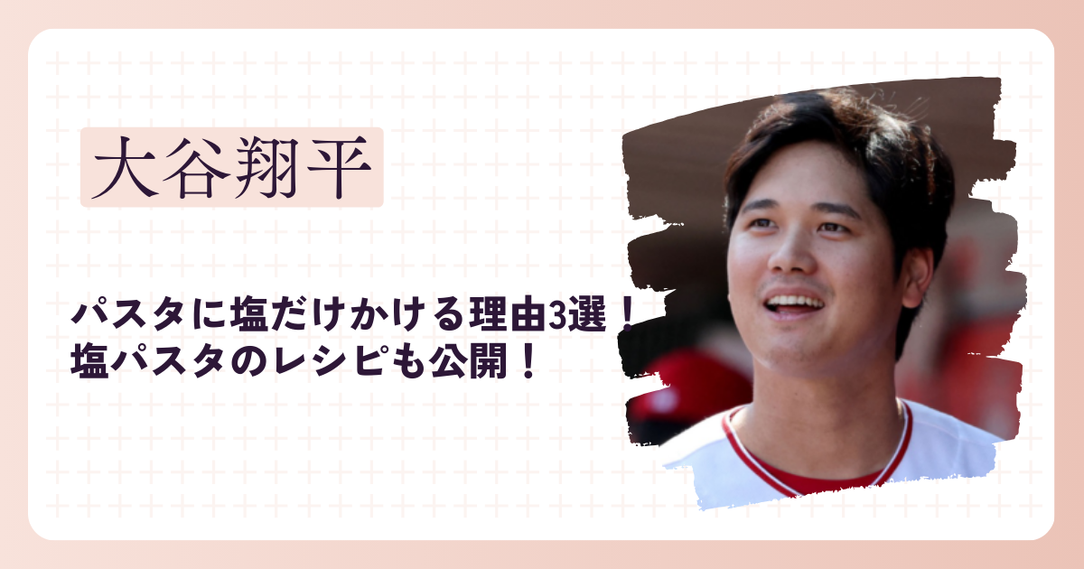 大谷翔平がパスタに塩だけかける理由3選！塩パスタのレシピも公開！ | なこしらべ