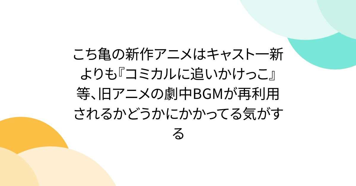 こち亀の新作アニメはキャスト一新よりも『コミカルに追いかけっこ』等、旧アニメの劇中BGMが再利用されるかどうかにかかってる気がする - Togetter