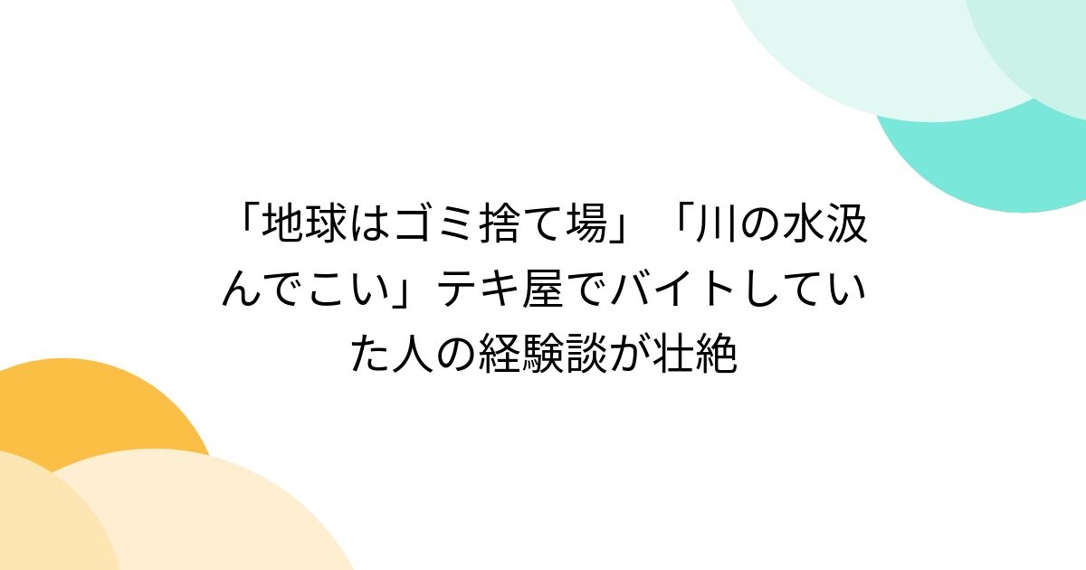 「地球はゴミ捨て場」「川の水汲んでこい」テキ屋でバイトしていた人の経験談が壮絶 - Togetter