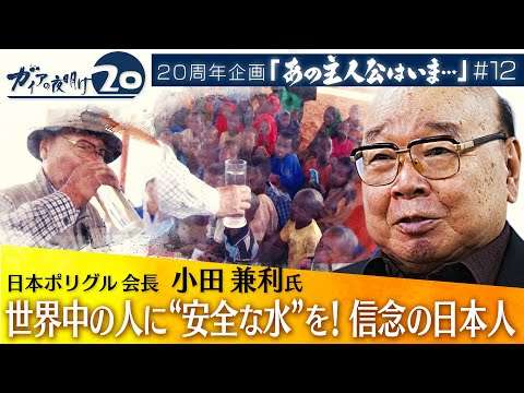 【全編無料】ニッポンの技術で“安全な水”を！世界中に浄化剤を届け続ける  小田兼利氏が語る未来【ガイアの夜明け『あの主人公はいま』＃12】（2022年7月7日）