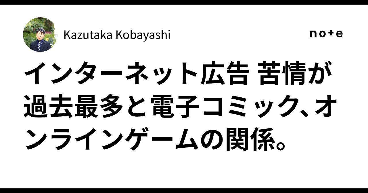 インターネット広告 苦情が過去最多と電子コミック、オンラインゲームの関係。｜Kazutaka Kobayashi