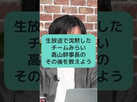 生放送で沈黙したチームみらい高山幹事長のその後を教えよう #チームみらい #高山さとし