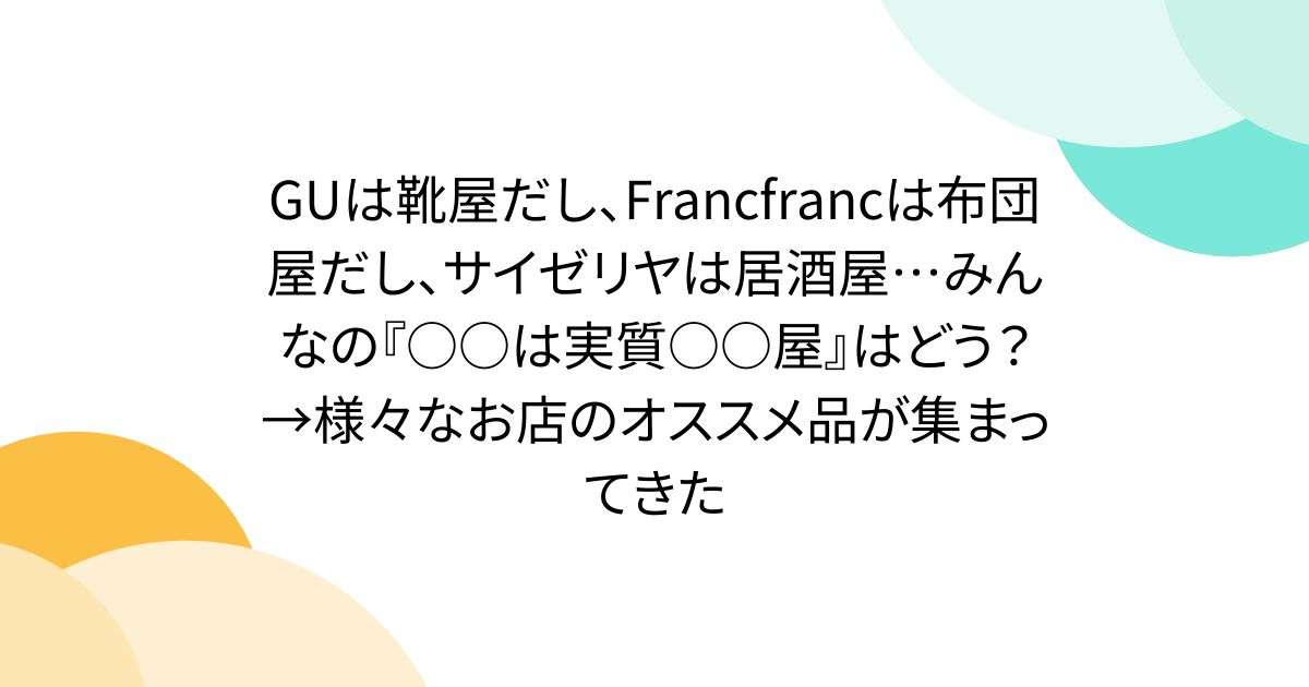 GUは靴屋だし、Francfrancは布団屋だし、サイゼリヤは居酒屋…みんなの『○○は実質○○屋』はどう？→様々なお店のオススメ品が集まってきた - Togetter
