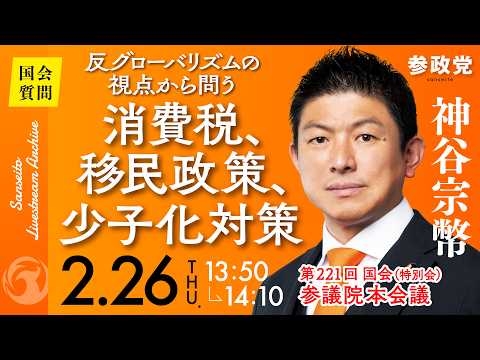 【国会中継】「反グローバリズムの視点から問う消費税、移民政策、少子化対策」参議院議員 神谷宗幣  国会質疑 令和8年2月26日 参政党