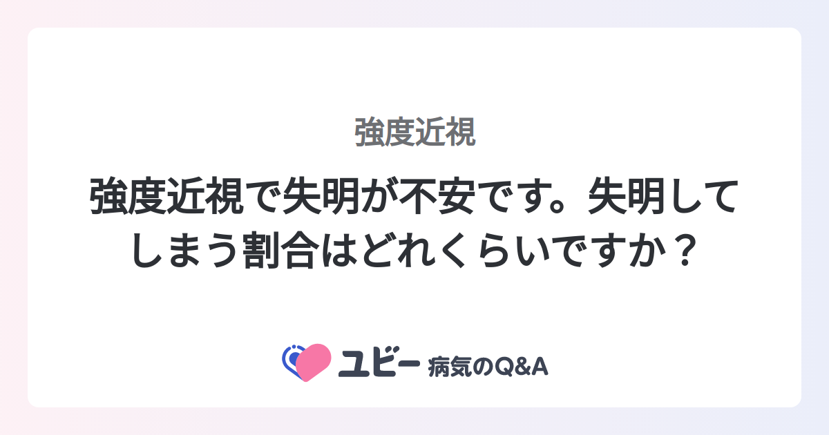 強度近視で失明が不安です。失明してしまう割合はどれくらいですか？ ｜強度近視 | 症状検索エンジン「ユビー」