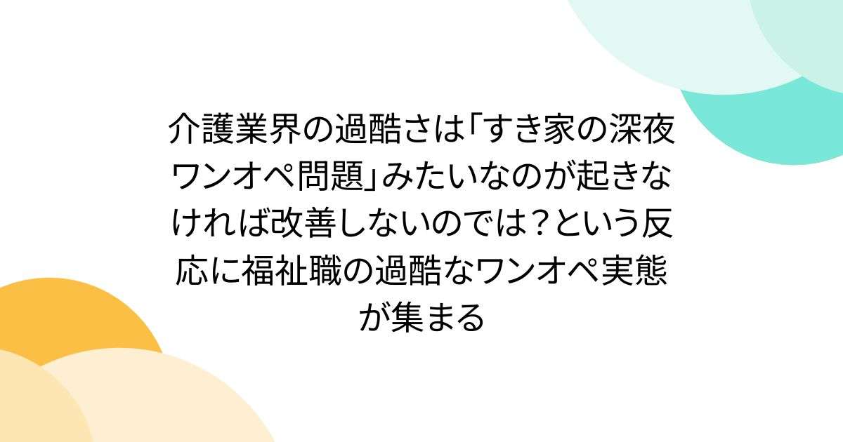 介護業界の過酷さは「すき家の深夜ワンオペ問題」みたいなのが起きなければ改善しないのでは？という反応に福祉職の過酷なワンオペ実態が集まる - Togetter