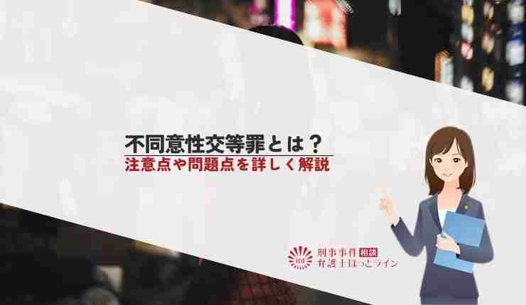 不同意性交等罪とは？注意点や問題点を詳しく解説 | 刑事事件相談弁護士ほっとライン