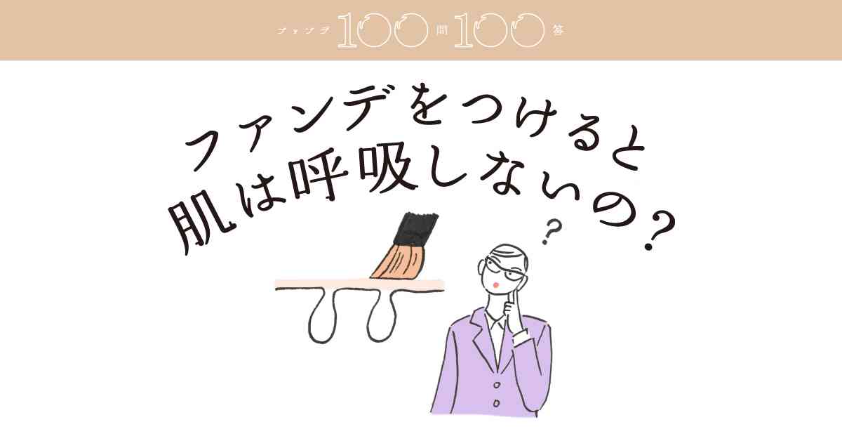 ファンデをつけると、肌は呼吸しなくなるの？ | 資生堂 ファンデ100問100答