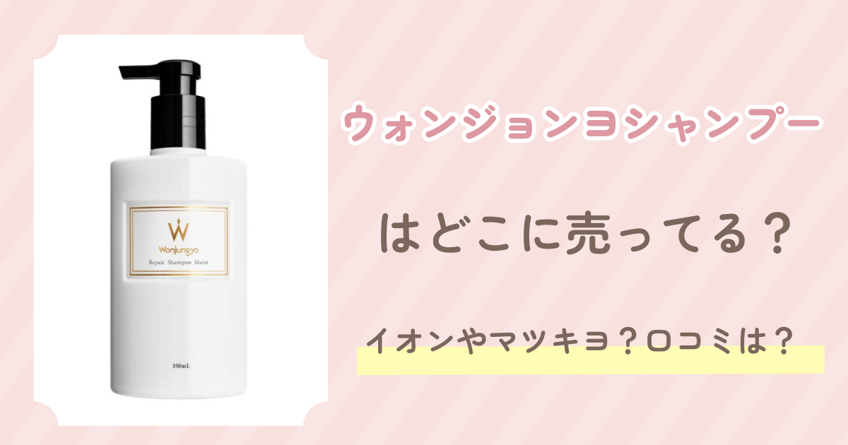 ウォンジョンヨシャンプーはどこに売ってる？イオンやマツキヨ？口コミは？