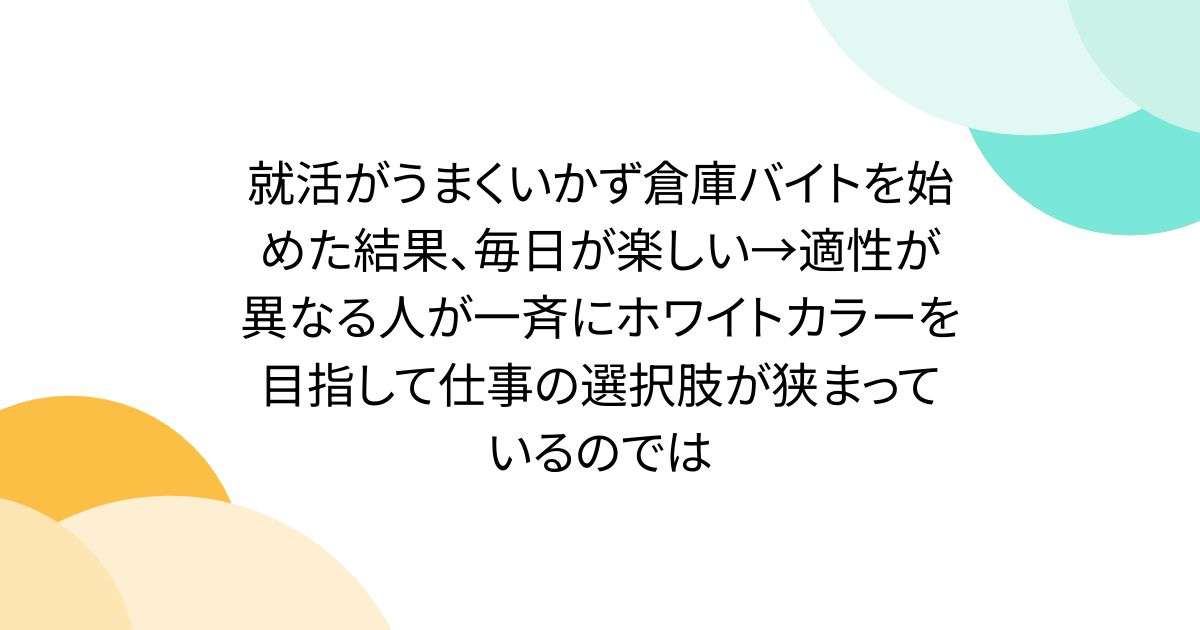 就活がうまくいかず倉庫バイトを始めた結果、毎日が楽しい→適性が異なる人が一斉にホワイトカラーを目指して仕事の選択肢が狭まっているのでは - Togetter
