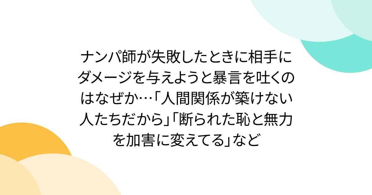 ナンパ師が失敗したときに相手にダメージを与えようと暴言を吐くのはなぜか…「人間関係が築けない人たちだから」「断られた恥と無力を加害に変えてる」など - Togetter