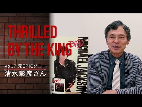 Vol.7「マイケルは全部1人抱え込んでいた」 元EPICソニー清水彰彦さん　マイケル・ジャクソン　THRILLED BY THE KING