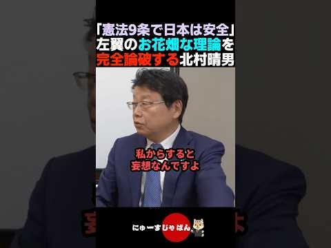 【ド正論】憲法9条は無敵だと主張する左翼を完全論破する北村晴男【日本保守党/自民党/参政党】