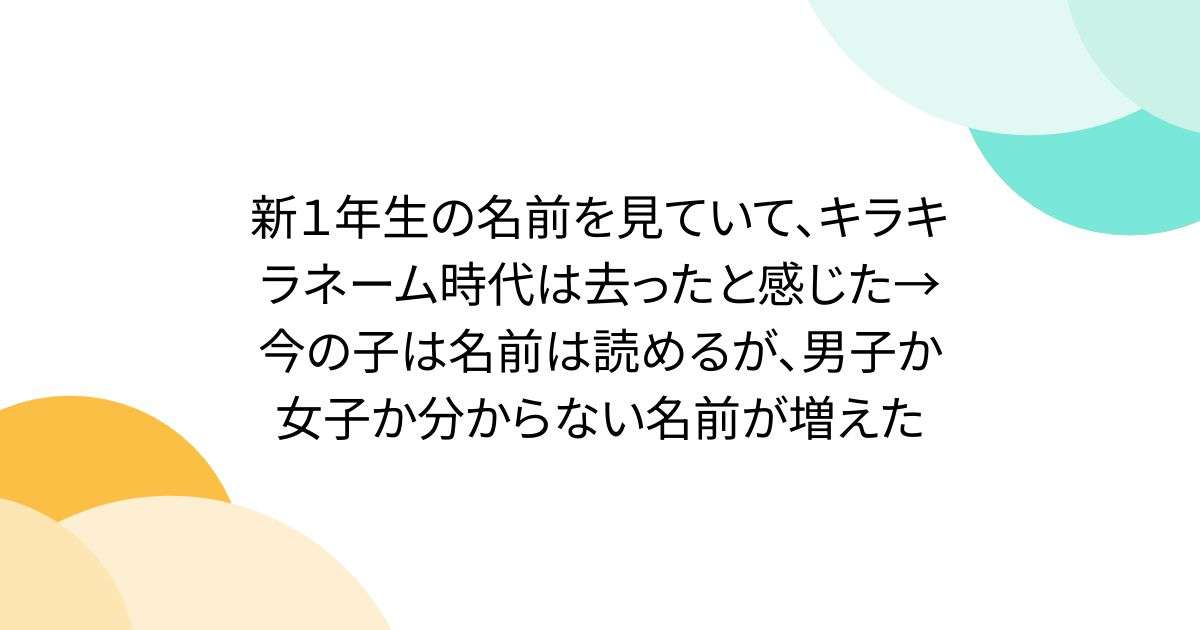 新１年生の名前を見ていて、キラキラネーム時代は去ったと感じた→今の子は名前は読めるが、男子か女子か分からない名前が増えた - Togetter
