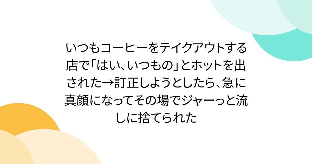 いつもコーヒーをテイクアウトする店で「はい、いつもの」とホットを出された→訂正しようとしたら、急に真顔になってその場でジャーっと流しに捨てられた - Togetter