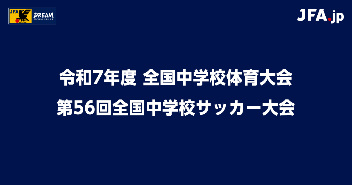 日程・結果｜令和7年度 全国中学校体育大会 第56回全国中学校サッカー大会｜JFA.jp