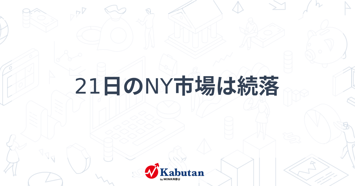 21日のNY市場は続落 - 株探