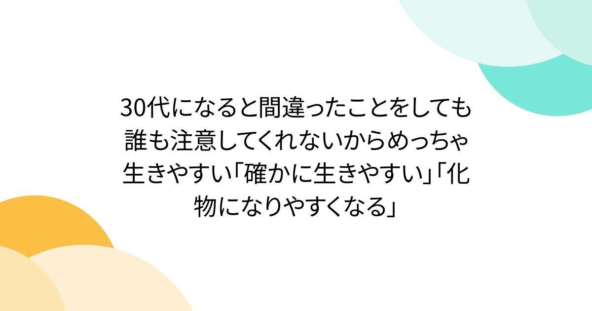 30代になると間違ったことをしても誰も注意してくれないからめっちゃ生きやすい「確かに生きやすい」「化物になりやすくなる」