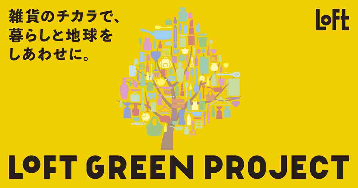 雑貨のチカラで､暮らしと地球をしあわせに。LOFT GREEN PROJECT ｜ロフト
