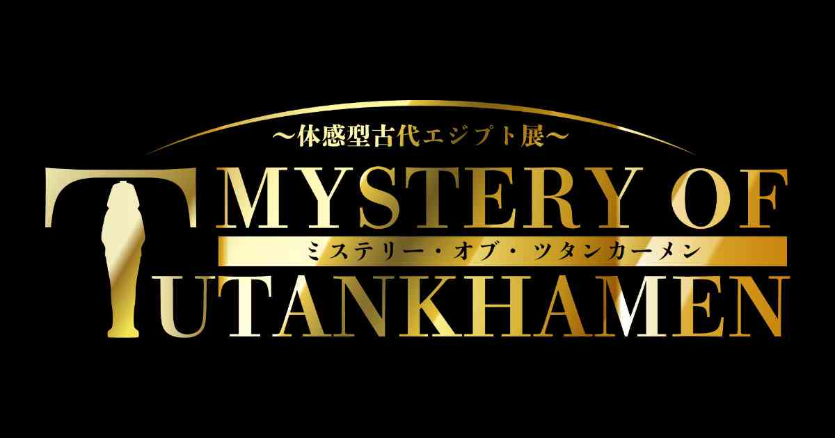MYSTERY OF TUTANKHAMEN （ミステリー・オブ・ツタンカーメン〜体感型古代エジプト展〜）
