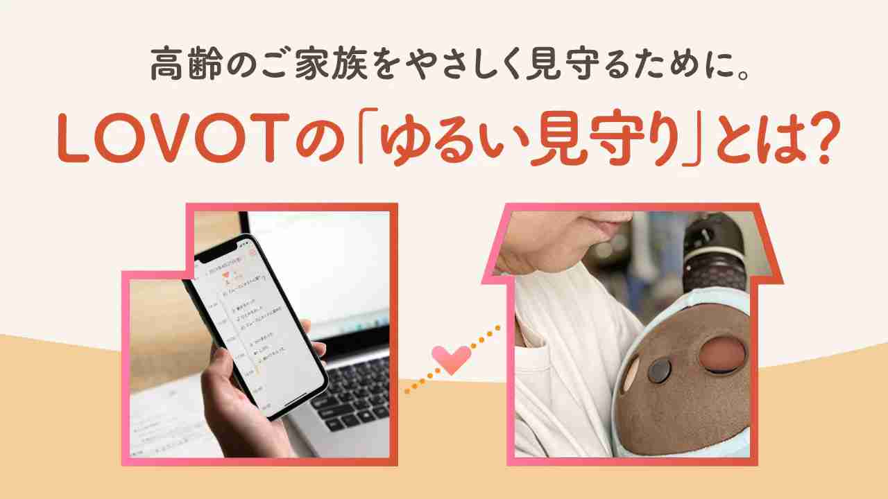 高齢のご家族をやさしく見守るために。LOVOTの「ゆるい見守り」とは？