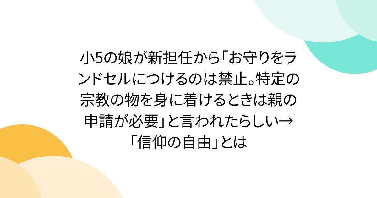 小5の娘が新担任から「お守りをランドセルにつけるのは禁止。特定の宗教の物を身に着けるときは親の申請が必要」と言われたらしい→「信仰の自由」とは - Togetter