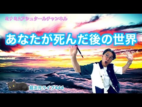 超次元ライブ444【あなたが死んだ後の世界】ミナミAアシュタールチャンネル