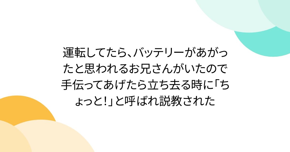 運転してたら、バッテリーがあがったと思われるお兄さんがいたので手伝ってあげたら立ち去る時に「ちょっと！」と呼ばれ説教された - Togetter