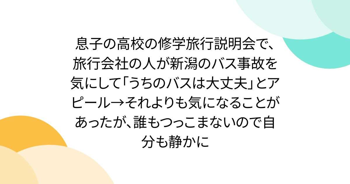 息子の高校の修学旅行説明会で、旅行会社の人が新潟のバス事故を気にして「うちのバスは大丈夫」とアピール→それよりも気になることがあったが、誰もつっこまないので自分も静かに - Togetter