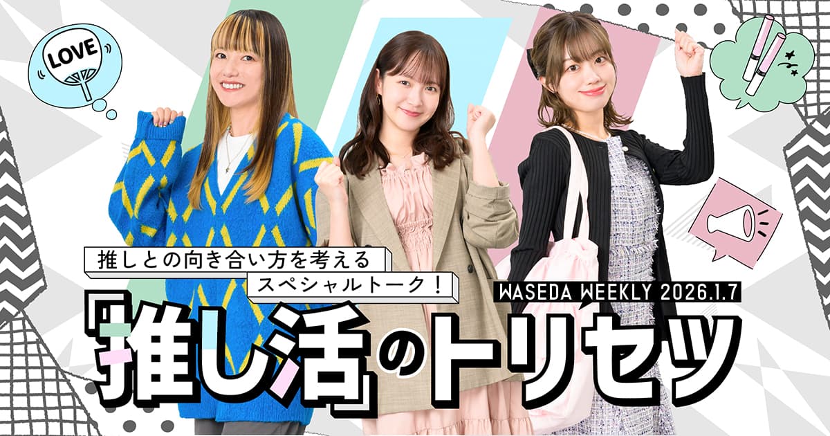 「推し活」のトリセツ 推しとの向き合い方を考えるスペシャルトーク！  –  早稲田ウィークリー