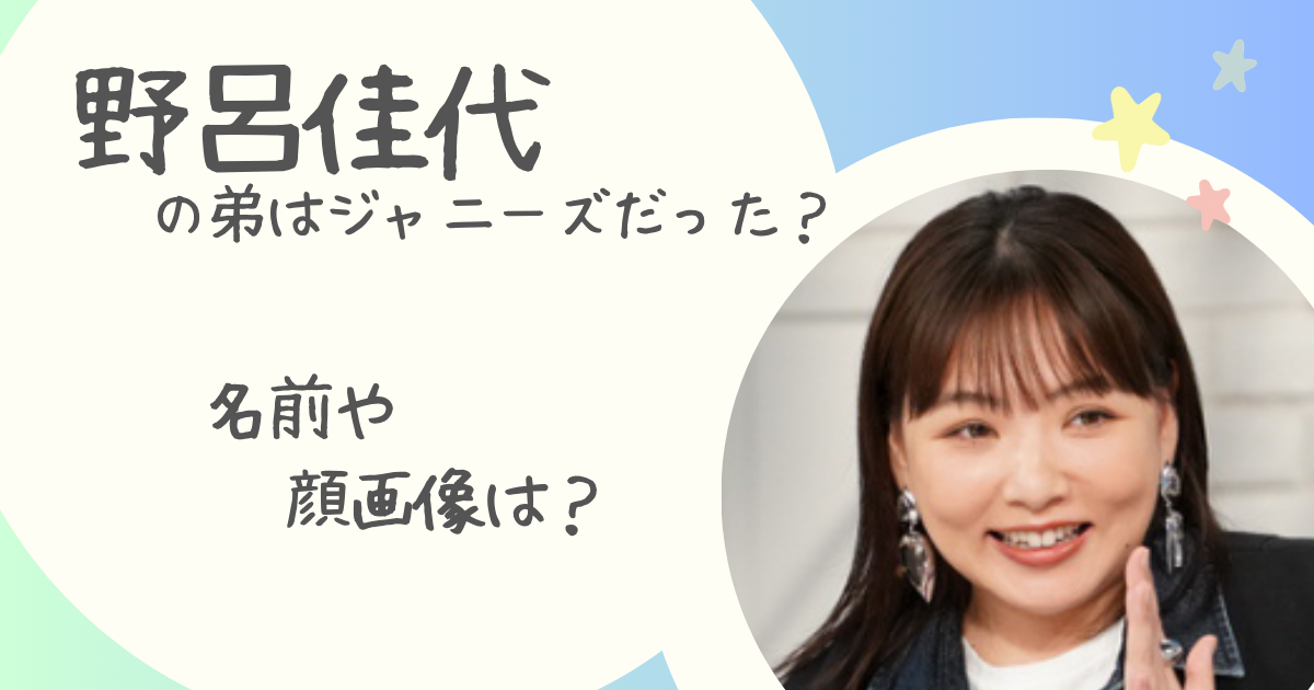 野呂佳代の弟はジャニーズだった？名前や顔画像は？ | なこしらべ