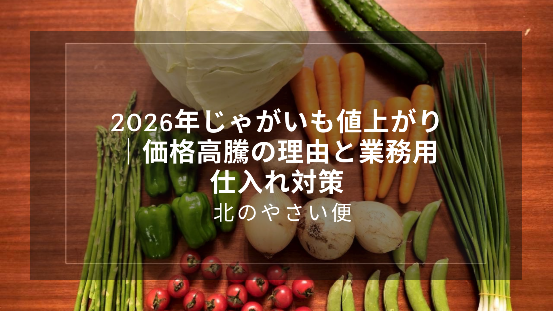 2026年じゃがいも値上がり｜価格高騰の理由と業務用仕入れ対策｜北のやさい便