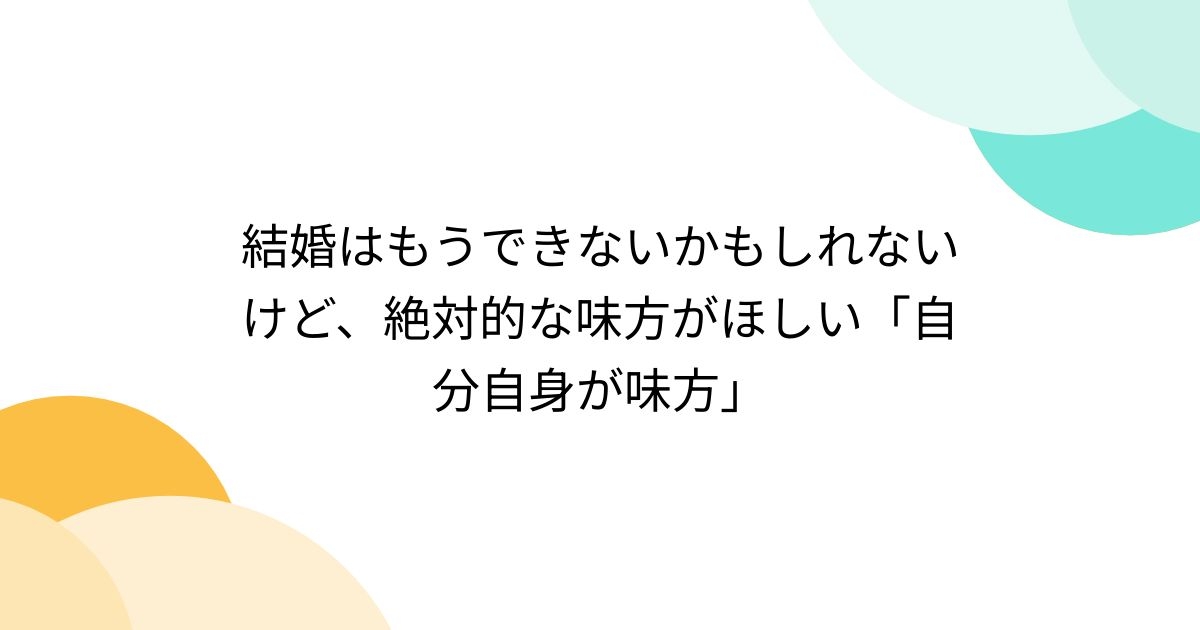 結婚はもうできないかもしれないけど、絶対的な味方がほしい「自分自身が味方」 - Togetter