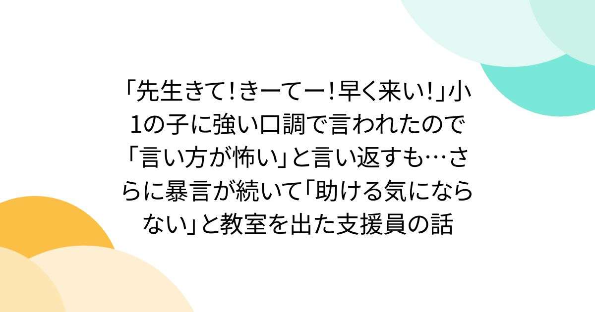 「先生きて！きーてー！早く来い！」小1の子に強い口調で言われたので「言い方が怖い」と言い返すも…さらに暴言が続いて「助ける気にならない」と教室を出た支援員の話 - Togetter